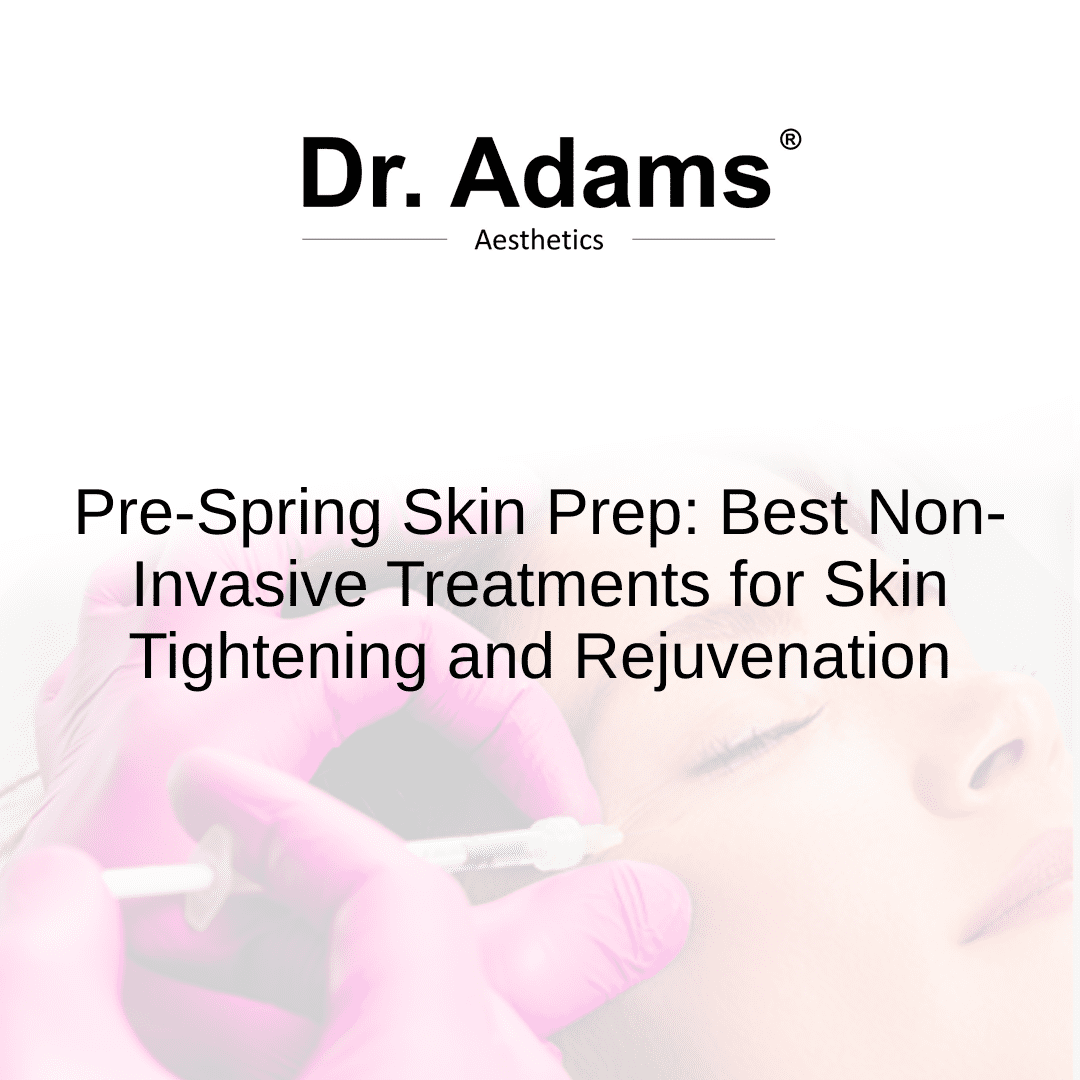 Pre-Spring Skin Prep: Best Non-Invasive Treatments for Skin Tightening and Rejuvenation