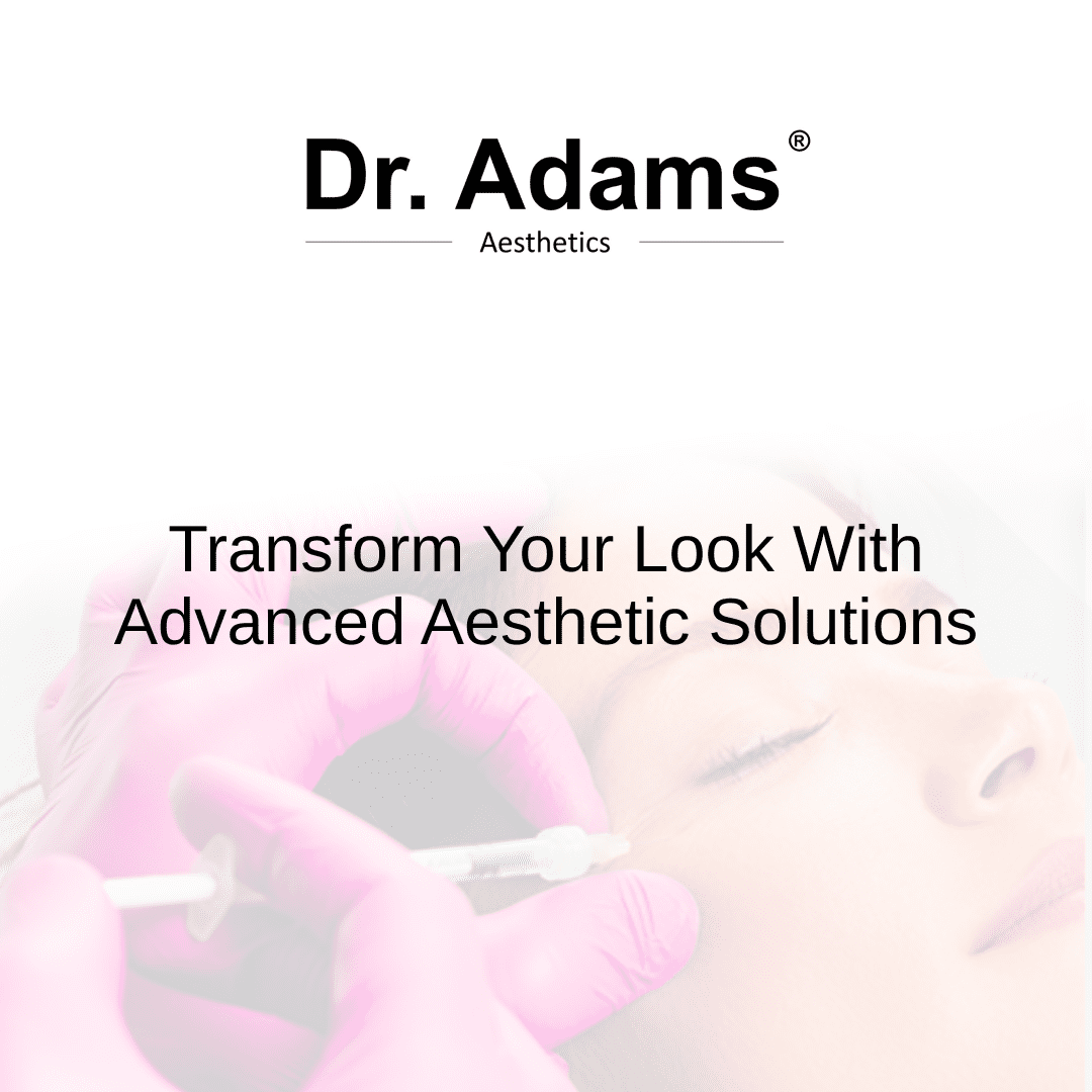 Transform Your Look With Advanced Aesthetic Solutions