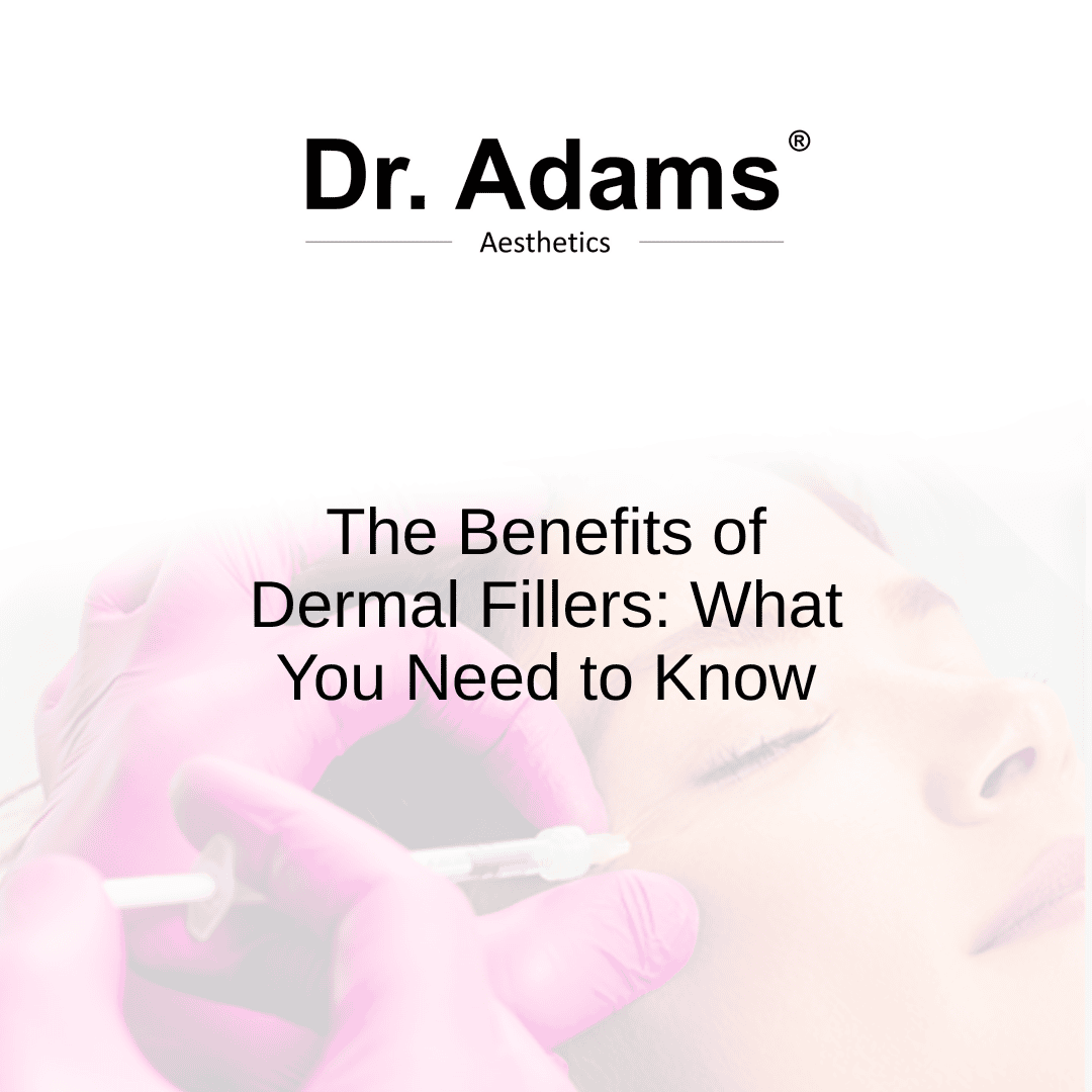 The Benefits of Dermal Fillers: What You Need to Know